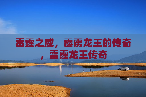 雷霆之威,霹雳龙王的传奇,雷霆龙王传奇
