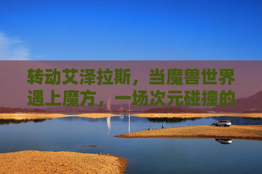 转动艾泽拉斯，当魔兽世界遇上魔方，一场次元碰撞的创意风暴，转动艾泽拉斯，魔兽世界与魔方的次元创意风暴