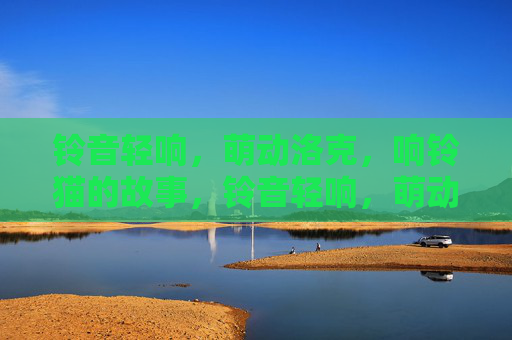 铃音轻响,萌动洛克,响铃猫的故事,铃音轻响,萌动洛克响铃猫故事