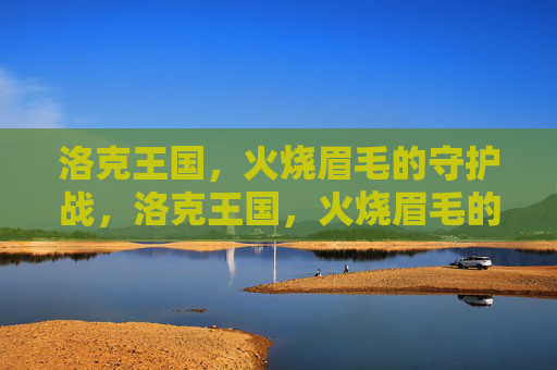 洛克王国,火烧眉毛的守护战,洛克王国,火烧眉毛的守护战