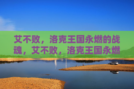 艾不败,洛克王国永燃的战魂,艾不败,洛克王国永燃的战魂