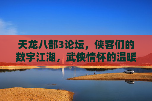 天龙八部3论坛,侠客们的数字江湖,武侠情怀的温暖港湾,数字江湖侠客情,天龙八部3论坛暖港湾