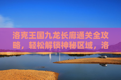 洛克王国九龙长廊通关全攻略，轻松解锁神秘区域，洛克王国九龙长廊通关全攻略，轻松解锁神秘区域