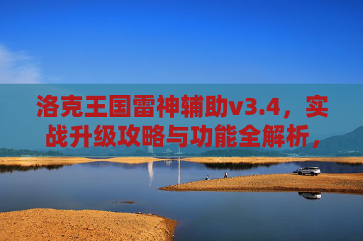 洛克王国雷神辅助v3.4,实战升级攻略与功能全解析,洛克王国雷神辅助v3.4,实战升级攻略与功能全解析