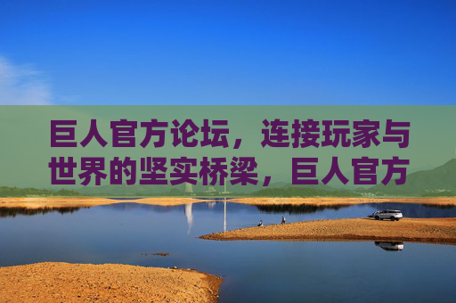 巨人官方论坛,连接玩家与世界的坚实桥梁,巨人官方论坛,连接玩家与世界的坚实桥梁