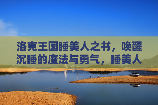 洛克王国睡美人之书,唤醒沉睡的魔法与勇气,睡美人之书唤醒洛克王国的魔法与勇气