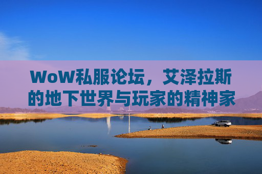 WoW私服论坛,艾泽拉斯的地下世界与玩家的精神家园,WoW私服论坛,艾泽拉斯地下世界与玩家的精神家园