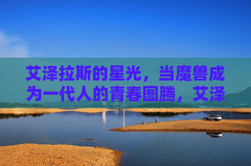 艾泽拉斯的星光,当魔兽成为一代人的青春图腾,艾泽拉斯星光,一代人的青春图腾