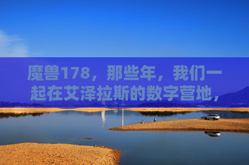 魔兽178,那些年,我们一起在艾泽拉斯的数字营地,魔兽178,那些年,我们在艾泽拉斯的数字营地