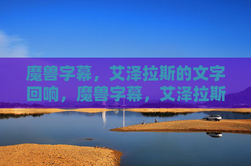 魔兽字幕,艾泽拉斯的文字回响,魔兽字幕,艾泽拉斯的文字回响
