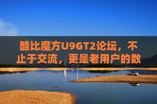 酷比魔方U9GT2论坛，不止于交流，更是老用户的数字家园，酷比魔方U9GT2论坛，不止交流，更是老用户的数字家园