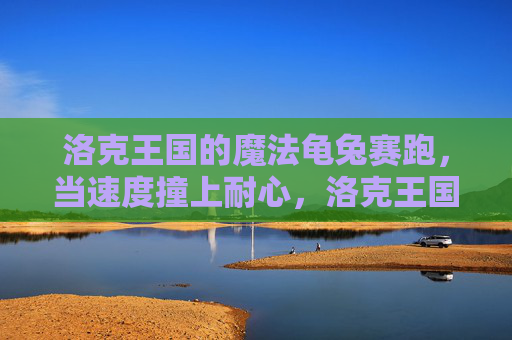 洛克王国的魔法龟兔赛跑，当速度撞上耐心，洛克王国的魔法龟兔赛跑，速度与耐心的碰撞