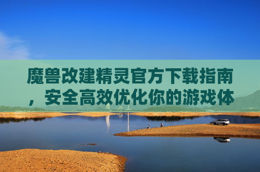 魔兽改建精灵官方下载指南,安全高效优化你的游戏体验,魔兽改建精灵官方下载指南,安全高效优化游戏体验