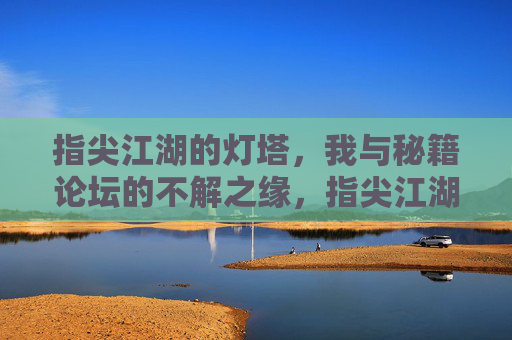 指尖江湖的灯塔,我与秘籍论坛的不解之缘,指尖江湖的灯塔,我与秘籍论坛的不解之缘