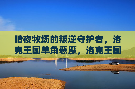 暗夜牧场的叛逆守护者,洛克王国羊角恶魔,洛克王国羊角恶魔,暗夜牧场的叛逆守护者