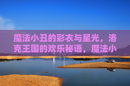 魔法小丑的彩衣与星光，洛克王国的欢乐秘语，魔法小丑的彩衣星光，洛克王国的欢乐秘语