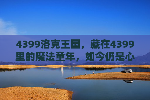 4399洛克王国,藏在4399里的魔法童年,如今仍是心中的光,4399洛克王国,魔法童年的心中之光