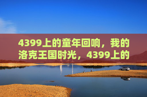 4399上的童年回响,我的洛克王国时光,4399上的洛克王国,我的童年回响