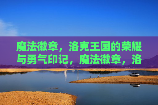 魔法徽章,洛克王国的荣耀与勇气印记,魔法徽章,洛克王国的荣耀与勇气印记