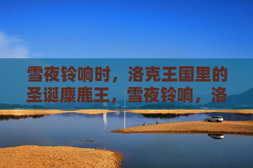 雪夜铃响时,洛克王国里的圣诞麋鹿王,雪夜铃响,洛克王国的圣诞麋鹿王