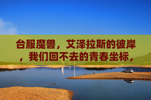 台服魔兽，艾泽拉斯的彼岸，我们回不去的青春坐标，艾泽拉斯，我们回不去的青春坐标