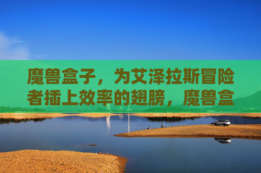 魔兽盒子,为艾泽拉斯冒险者插上效率的翅膀,魔兽盒子,艾泽拉斯冒险者的效率之翼
