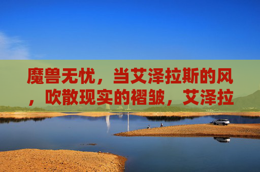 魔兽无忧，当艾泽拉斯的风，吹散现实的褶皱，艾泽拉斯的风，吹散现实的褶皱