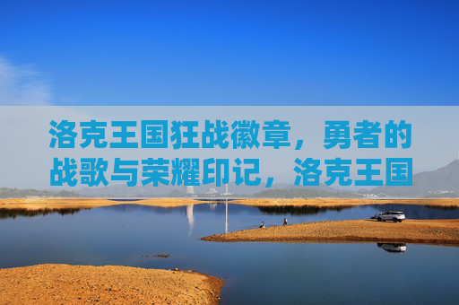 洛克王国狂战徽章,勇者的战歌与荣耀印记,洛克王国狂战徽章,勇者的战歌与荣耀印记