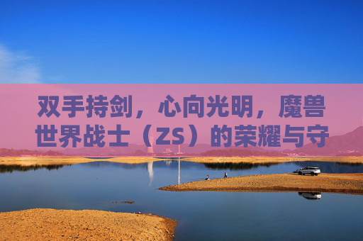 双手持剑,心向光明,魔兽世界战士(ZS)的荣耀与守护