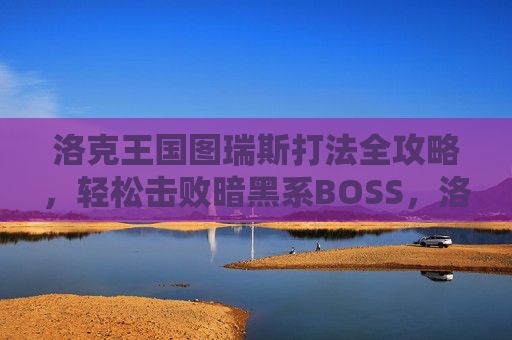 洛克王国图瑞斯打法全攻略,轻松击败暗黑系BOSS,洛克王国图瑞斯全攻略,轻松击败暗黑系BOSS