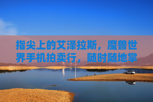 指尖上的艾泽拉斯，魔兽世界手机拍卖行，随时随地掌控你的财富，魔兽世界手机拍卖行，指尖财富掌控