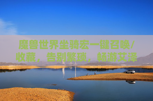 魔兽世界坐骑宏一键召唤/收藏,告别繁琐,畅游艾泽拉斯,魔兽世界坐骑宏一键召唤收藏,告别繁琐畅游艾泽拉斯