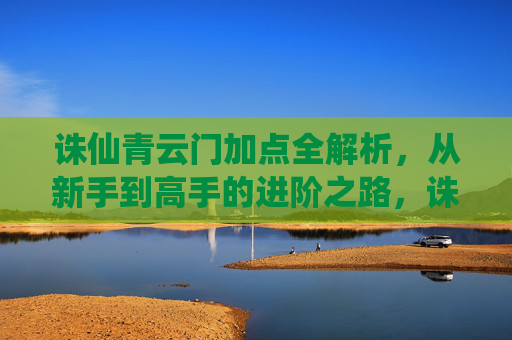 诛仙青云门加点全解析,从新手到高手的进阶之路,诛仙青云门加点全解析,新手到高手进阶之路
