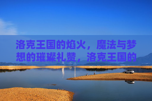 洛克王国的焰火，魔法与梦想的璀璨礼赞，洛克王国的焰火魔法与梦想礼赞