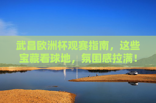 武昌欧洲杯观赛指南,这些宝藏看球地,氛围感拉满!武昌欧洲杯观赛指南,宝藏看球地氛围感拉满