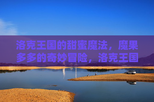 洛克王国的甜蜜魔法,魔果多多的奇妙冒险,洛克王国,魔果多多的甜蜜奇妙冒险