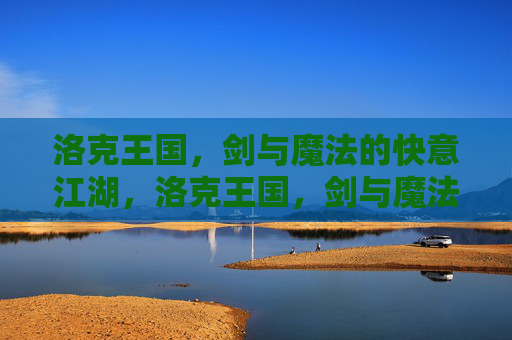 洛克王国,剑与魔法的快意江湖,洛克王国,剑与魔法的快意江湖