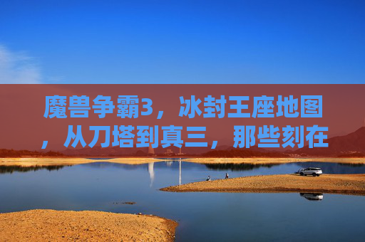 魔兽争霸3，冰封王座地图，从刀塔到真三，那些刻在青春里的像素战场，从刀塔到真三，刻在魔兽争霸3里的青春像素战场