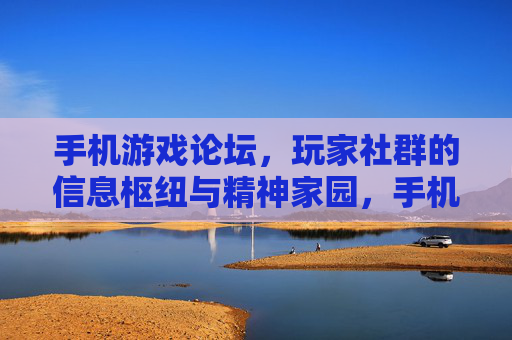 手机游戏论坛,玩家社群的信息枢纽与精神家园,手机游戏论坛,玩家社群的信息枢纽与精神家园