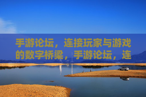 手游论坛，连接玩家与游戏的数字桥梁，手游论坛，连接玩家与游戏的数字桥梁