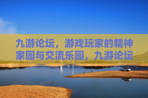 九游论坛,游戏玩家的精神家园与交流乐园,九游论坛,游戏玩家的精神家园与交流乐园