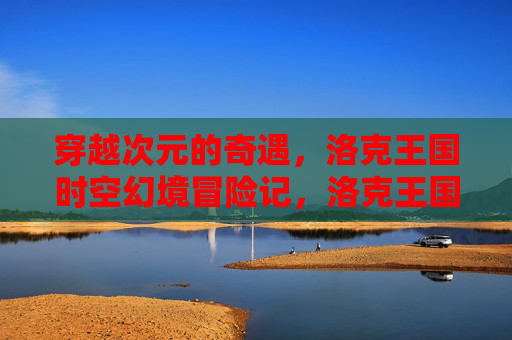 穿越次元的奇遇,洛克王国时空幻境冒险记,洛克王国时空幻境冒险记