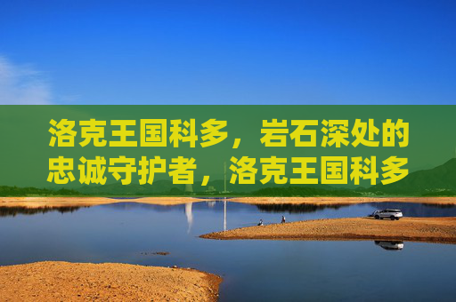 洛克王国科多,岩石深处的忠诚守护者,洛克王国科多,岩石深处的忠诚守护者