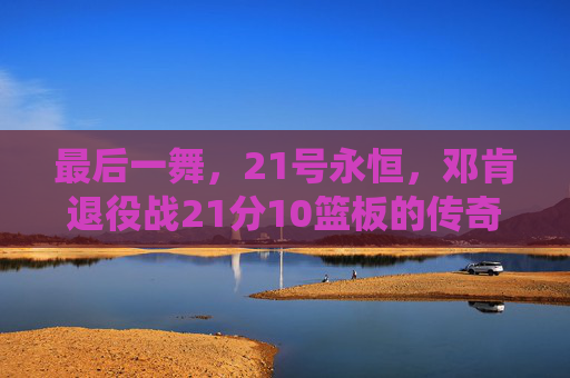 最后一舞,21号永恒,邓肯退役战21分10篮板的传奇谢幕,21号最后一舞,退役战21分10篮板传奇谢幕