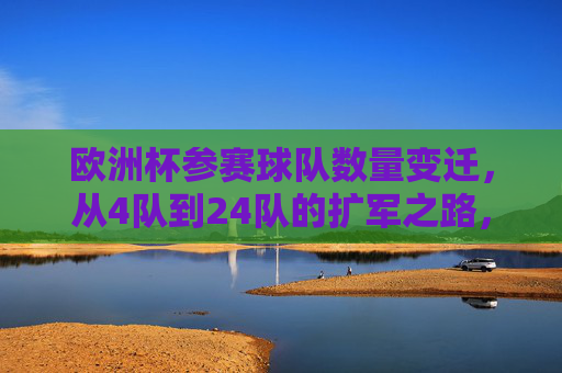 欧洲杯参赛球队数量变迁,从4队到24队的扩军之路,欧洲杯扩军之路,从4队到24队的参赛队数变迁