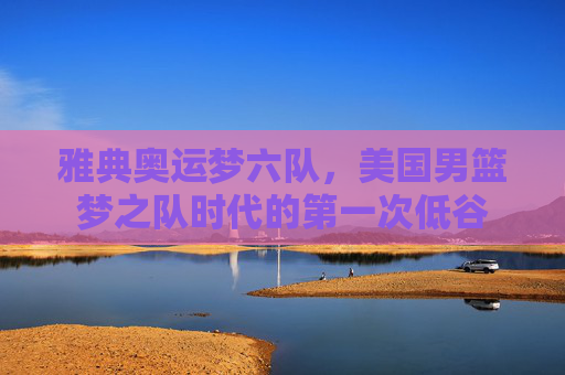 雅典奥运梦六队,美国男篮梦之队时代的第一次低谷