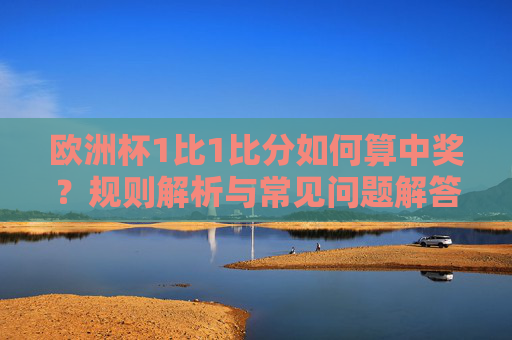 欧洲杯1比1比分如何算中奖？规则解析与常见问题解答，欧洲杯1比1比分中奖规则，规则解析与常见问题解答