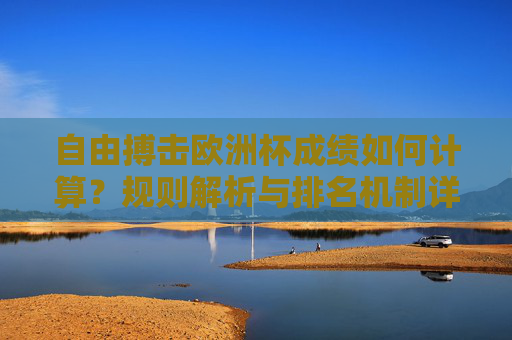 自由搏击欧洲杯成绩如何计算?规则解析与排名机制详解,自由搏击欧洲杯成绩计算规则与排名机制详解