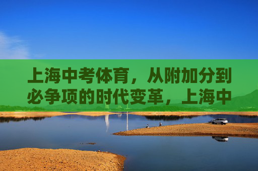 上海中考体育,从附加分到必争项的时代变革,上海中考体育,附加分到必争项的时代变革