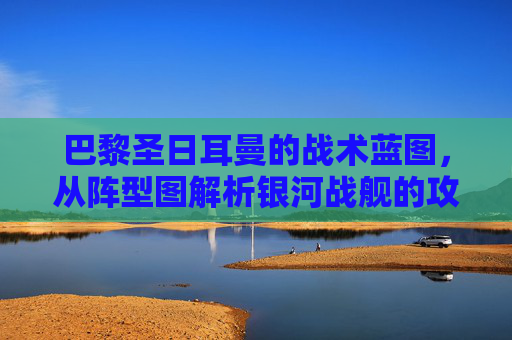 巴黎圣日耳曼的战术蓝图,从阵型图解析银河战舰的攻防密码,巴黎圣日耳曼战术蓝图,阵型图解析银河战舰攻防密码